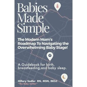 Sadler, Hillary Babies Made Simple: The Modern Mom's Road Map to Navigating the Overwhelming Baby Stage!: A guidebook for Birth, Breastfeeding, and Baby Sleep Sadler, Hillary Babies Made Simple: The Modern Mom's Road Map to Navigating the Overwhelming Baby Stage!: A guidebook for Birth, Breastfeeding, and Baby Sleep
