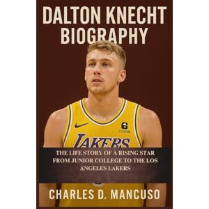D. MANCUSO, CHARLES DALTON KNECHT BIOGRAPHY: The Life Story Of A Rising Star From Junior College To The Los Angeles Lakers D. MANCUSO, CHARLES DALTON KNECHT BIOGRAPHY: The Life Story Of A Rising Star From Junior College To The Los Angeles Lakers