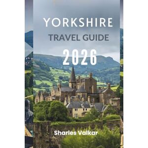Valkar, Sharles YORKSHIRE TRAVEL GUIDE 2026: “A Journey Through England's Heart Valkar, Sharles YORKSHIRE TRAVEL GUIDE 2026: “A Journey Through England's Heart