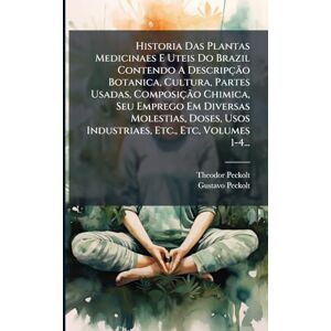 Peckolt, Theodor Historia Das Plantas Medicinaes E Uteis Do Brazil Contendo A Descripção Botanica, Cultura, Partes Usadas, Composição Chimica, Seu Emprego Em ... Usos Industriaes, Etc., Etc, Volumes 1-4... Peckolt, Theodor Historia Das Plantas Medicinaes E Uteis Do Brazil Contendo A Descripção Botanica, Cultura, Partes Usadas, Composição Chimica, Seu Emprego Em ... Usos Industriaes, Etc., Etc, Volumes 1-4...