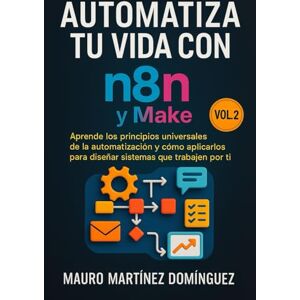 Martínez Domínguez, Mauro Automatiza tu vida con n8n y Make (Vol. 2): Aprende los principios universales de la automatización, y luego cómo aplicarlos tanto en n8n como en Make. Martínez Domínguez, Mauro Automatiza tu vida con n8n y Make (Vol. 2): Aprende los principios universales de la automatización, y luego cómo aplicarlos tanto en n8n como en Make.