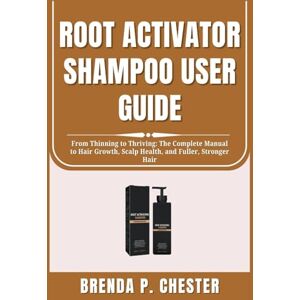 Chester, Brenda P ROOT ACTIVATOR SHAMPOO USER GUIDE: From Thinning to Thriving: The Complete Manual to Hair Growth, Scalp Health, and Fuller, Stronger Hair Chester, Brenda P ROOT ACTIVATOR SHAMPOO USER GUIDE: From Thinning to Thriving: The Complete Manual to Hair Growth, Scalp Health, and Fuller, Stronger Hair
