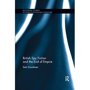 Goodman, Sam British Spy Fiction and the End of Empire (Routledge Studies in Twentieth-Century Literature) Goodman, Sam British Spy Fiction and the End of Empire (Routledge Studies in Twentieth-Century Literature)