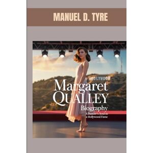 D. TYRE, MANUEL MARGARET QUALLEY BIOGRAPHY : A DANCER'S SOUL IN A HOLLYWOOD FAME: A MODERN ICON REDEFINING STARDOM D. TYRE, MANUEL MARGARET QUALLEY BIOGRAPHY : A DANCER'S SOUL IN A HOLLYWOOD FAME: A MODERN ICON REDEFINING STARDOM