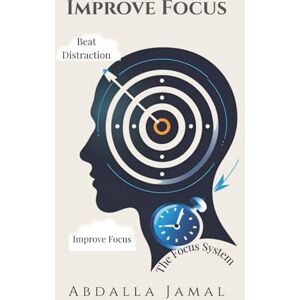 Abdalla, Abdalla Jamal Improve Your Focus: Build Habits, Beat Distractions, and Make Productivity Automatic Abdalla, Abdalla Jamal Improve Your Focus: Build Habits, Beat Distractions, and Make Productivity Automatic