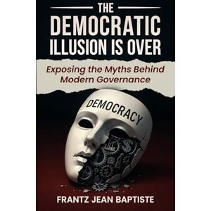 Jean Baptiste, Frantz The End of the Democratic Illusion: Toward a New Political Legitimacy Jean Baptiste, Frantz The End of the Democratic Illusion: Toward a New Political Legitimacy