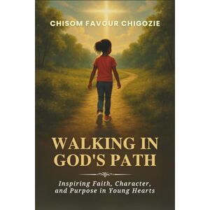 CHIGOZIE, CHISOM FAVOUR WALKING IN GOD'S PATH: Inspiring Faith, Character, and Purpose in Young Hearts. CHIGOZIE, CHISOM FAVOUR WALKING IN GOD'S PATH: Inspiring Faith, Character, and Purpose in Young Hearts.