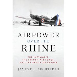 Slaughter III, James F. Airpower over the Rhine: The Luftwaffe, the French Air Force, and the Battle of France (History of Military Aviation) Slaughter III, James F. Airpower over the Rhine: The Luftwaffe, the French Air Force, and the Battle of France (History of Military Aviation)