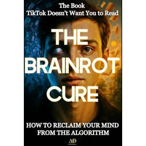 Publishing, ΔD THE BRAINROT CURE: The Book TikTok Doesn't Want You to Read: How to Reclaim Your Mind from the Algorithm Publishing, ΔD THE BRAINROT CURE: The Book TikTok Doesn't Want You to Read: How to Reclaim Your Mind from the Algorithm