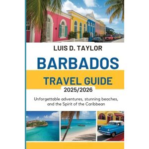 Taylor Barbados Travel Guide 2025/2026: Unforgettable: Adventures, Stunning Beaches, and the Spirit of the Caribbean Taylor Barbados Travel Guide 2025/2026: Unforgettable: Adventures, Stunning Beaches, and the Spirit of the Caribbean