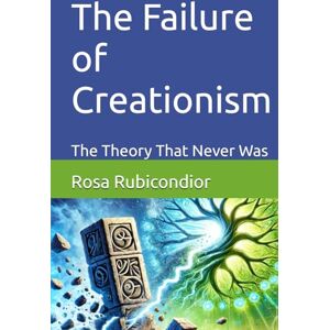 Rubicondior, Rosa The Failure of Creationism: The Theory That Never Was (Unintelligent Design) Rubicondior, Rosa The Failure of Creationism: The Theory That Never Was (Unintelligent Design)