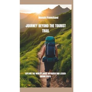 Premchand, Munshi JOURNEY BEYOND THE TOURIST TRAIL: EXPLORE THE WORLD'S MOST AUTHENTIC AND LESSER-KNOWN SPOTS Premchand, Munshi JOURNEY BEYOND THE TOURIST TRAIL: EXPLORE THE WORLD'S MOST AUTHENTIC AND LESSER-KNOWN SPOTS