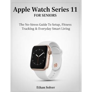Solver, Ethan Apple Watch Series 11 For Seniors: The No-Stress Guide To Setup, Fitness Tracking & Everyday Smart Living Solver, Ethan Apple Watch Series 11 For Seniors: The No-Stress Guide To Setup, Fitness Tracking & Everyday Smart Living