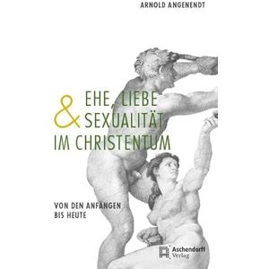 Angenendt, Arnold Ehe, Liebe und Sexualität im Christentum: Von den Anfängen bis heute Angenendt, Arnold Ehe, Liebe und Sexualität im Christentum: Von den Anfängen bis heute
