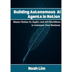 Lim, Noah Building Autonomous AI Agents in Notion: Master Notion AI, Zapier, and API Workflows to Automate Your Business Lim, Noah Building Autonomous AI Agents in Notion: Master Notion AI, Zapier, and API Workflows to Automate Your Business