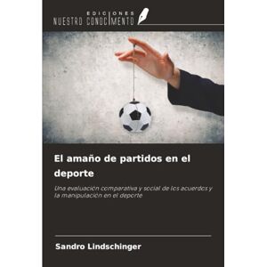 Lindschinger, Sandro El amaño de partidos en el deporte: Una evaluación comparativa y social de los acuerdos y la manipulación en el deporte Lindschinger, Sandro El amaño de partidos en el deporte: Una evaluación comparativa y social de los acuerdos y la manipulación en el deporte