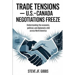 Gibbs, Steve Jf. TRADE TENSIONS- U.S.–Canada Negotiations Freeze: Understanding the Economic, Political, and Diplomatic Chill Across North America Gibbs, Steve Jf. TRADE TENSIONS- U.S.–Canada Negotiations Freeze: Understanding the Economic, Political, and Diplomatic Chill Across North America