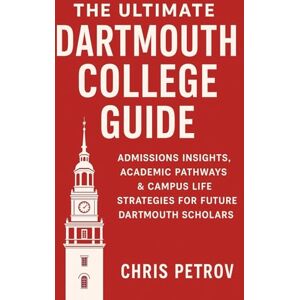 Petrov, Chris The Ultimate Dartmouth College Guide: Admissions Insights, Academic Pathways & Campus Life Strategies for Future Dartmouth Scholars (University Guides) Petrov, Chris The Ultimate Dartmouth College Guide: Admissions Insights, Academic Pathways & Campus Life Strategies for Future Dartmouth Scholars (University Guides)