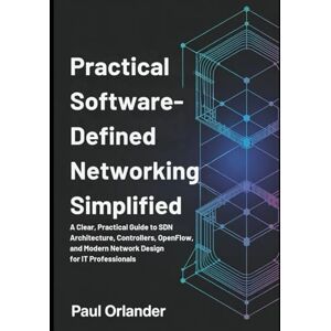 Orlander, Paul Practical Software-Defined Networking Simplified: A Clear, Practical Guide to SDN Architecture, Controllers, OpenFlow, and Modern Network Design for IT Professionals Orlander, Paul Practical Software-Defined Networking Simplified: A Clear, Practical Guide to SDN Architecture, Controllers, OpenFlow, and Modern Network Design for IT Professionals