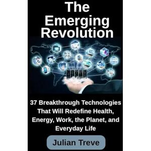 Treve, Julian The Emerging Revolution: 37 Breakthrough Technologies That Will Redefine Health, Energy, Work, the Planet, and Everyday Life (AI Technology, Workflows, and Automation) Treve, Julian The Emerging Revolution: 37 Breakthrough Technologies That Will Redefine Health, Energy, Work, the Planet, and Everyday Life (AI Technology, Workflows, and Automation)