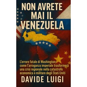 LUIGI, DAVIDE Non avrete mai il VENEZUELA: L'errore fatale di Washington: come l'arroganza imperiale trasformerà una crisi regionale nella catastrofe economica e militare degli Stati Uniti (POWER MATRIX) LUIGI, DAVIDE Non avrete mai il VENEZUELA: L'errore fatale di Washington: come l'arroganza imperiale trasformerà una crisi regionale nella catastrofe economica e militare degli Stati Uniti (POWER MATRIX)