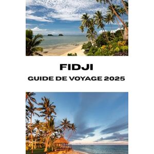 Adams, Jordan E. FIDJI GUIDE DE VOYAGE 2025: Des merveilles tropicales vous attendent à votre porte d'entrée vers les plages, les traditions et l'aventure des Fidji Adams, Jordan E. FIDJI GUIDE DE VOYAGE 2025: Des merveilles tropicales vous attendent à votre porte d'entrée vers les plages, les traditions et l'aventure des Fidji
