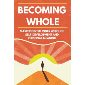 Rowen, Alex Becoming Whole: Mastering the Inner Work of Self-Development and Personal Meaning Rowen, Alex Becoming Whole: Mastering the Inner Work of Self-Development and Personal Meaning