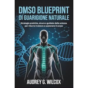 Wilcox, Audrey G. DMSO Blueprint di guarigione naturale: Strategie pratiche, sicure e guidate dalla scienza per ridurre il dolore e sostenere il corpo Wilcox, Audrey G. DMSO Blueprint di guarigione naturale: Strategie pratiche, sicure e guidate dalla scienza per ridurre il dolore e sostenere il corpo