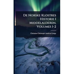 Lange, Christian Christoph Andreas De Norske Klostres Historie I Middelalderen, Volumes 1-2 Lange, Christian Christoph Andreas De Norske Klostres Historie I Middelalderen, Volumes 1-2
