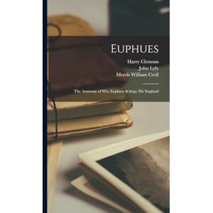Lyly, John Euphues: The Anatomy of wit; Euphues & his England Lyly, John Euphues: The Anatomy of wit; Euphues & his England