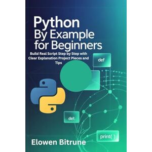 Britune, Elowen Python By Example For Beginners: Build Real Script Step-by-Step With Clear Explanation Project Pieces and Tips Britune, Elowen Python By Example For Beginners: Build Real Script Step-by-Step With Clear Explanation Project Pieces and Tips