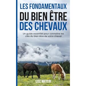 Mayebi, Lise LES FONDAMENTAUX DU BIEN ÊTRE DES CHEVAUX: Un guide essentiel pour connaitre les clés du bien être de votre cheval Mayebi, Lise LES FONDAMENTAUX DU BIEN ÊTRE DES CHEVAUX: Un guide essentiel pour connaitre les clés du bien être de votre cheval