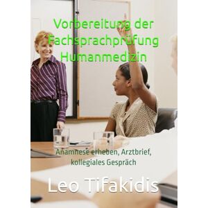 Tifakidis, Leo Vorbereitung der Fachsprachprüfung Humanmedizin: Anamnese erheben, Arztbrief, kollegiales Gespräch (Vorbereitung der FSP Humanmedizin für alle Bundesländer) Tifakidis, Leo Vorbereitung der Fachsprachprüfung Humanmedizin: Anamnese erheben, Arztbrief, kollegiales Gespräch (Vorbereitung der FSP Humanmedizin für alle Bundesländer)