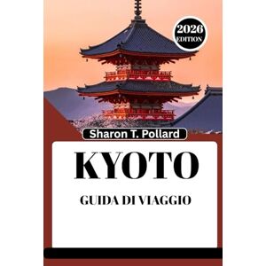 Pollard, Sharon T. KYOTO GUIDA DI VIAGGIO 2026: Alla scoperta del cuore culturale delle montagne del Nord-Ovest Pollard, Sharon T. KYOTO GUIDA DI VIAGGIO 2026: Alla scoperta del cuore culturale delle montagne del Nord-Ovest