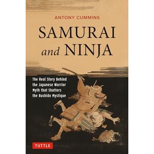 Antony Cummins Samurai and Ninja: The Real Story Behind the Japanese Warrior Myth That Shatters the Bushido Mystique Antony Cummins Samurai and Ninja: The Real Story Behind the Japanese Warrior Myth That Shatters the Bushido Mystique