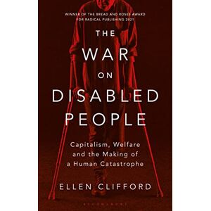 Ellen Clifford The War on Disabled People: Capitalism, Welfare and the Making of a Human Catastrophe Ellen Clifford The War on Disabled People: Capitalism, Welfare and the Making of a Human Catastrophe