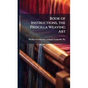 Book of Instructions, the Priscilla Weaving Art Book of Instructions, the Priscilla Weaving Art