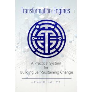 Hall III, Freer R Transformation Engines: A Story About Building the Systems that Power Transformation Hall III, Freer R Transformation Engines: A Story About Building the Systems that Power Transformation