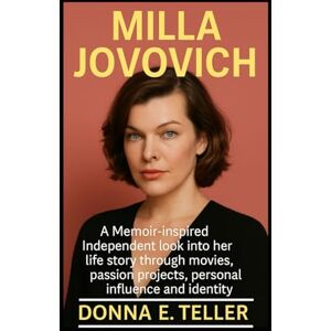 E. Teller, Donna Milla Jovovich: A Memoir-inspired Independent look into her life story through movies, passion projects, personal influence and identity E. Teller, Donna Milla Jovovich: A Memoir-inspired Independent look into her life story through movies, passion projects, personal influence and identity