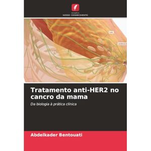 Bentouati, Abdelkader Tratamento anti-HER2 no cancro da mama: Da biologia à prática clínica Bentouati, Abdelkader Tratamento anti-HER2 no cancro da mama: Da biologia à prática clínica