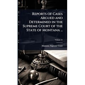 Reports of Cases Argued and Determined in the Supreme Court of the State of Montana ... Reports of Cases Argued and Determined in the Supreme Court of the State of Montana ...