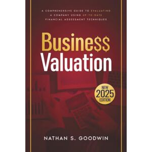 Goodwin, Nathan S. Business Valuation: The Most Complete Guide on How to Value a Business Through Updated Financial Valuation Methods Goodwin, Nathan S. Business Valuation: The Most Complete Guide on How to Value a Business Through Updated Financial Valuation Methods