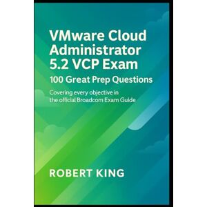 King, Robert VMware Cloud Administrator 5.2 VCP Exam: 100 Great Prep Questions Covering Every Objective in the Official Broadcom Exam Guide King, Robert VMware Cloud Administrator 5.2 VCP Exam: 100 Great Prep Questions Covering Every Objective in the Official Broadcom Exam Guide