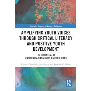 Lee Amplifying Youth Voices through Critical Literacy and Positive Youth Development: The Potential of University-Community Partnerships (Routledge Research in Literacy Education) Lee Amplifying Youth Voices through Critical Literacy and Positive Youth Development: The Potential of University-Community Partnerships (Routledge Research in Literacy Education)