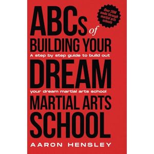 Hensley, Aaron ABC's of Building Your Dream Martial Arts School Hensley, Aaron ABC's of Building Your Dream Martial Arts School