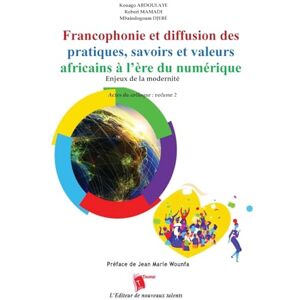 Abdoulaye, Kouago Francophonie et diffusion des pratiques, savoirs et valeurs africains à l'ère du numérique Enjeux de la modernité Actes du colloque: volume 2 Abdoulaye, Kouago Francophonie et diffusion des pratiques, savoirs et valeurs africains à l'ère du numérique Enjeux de la modernité Actes du colloque: volume 2