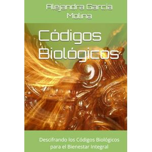 Molina AleM, Alejandra García Códigos Biológicos: Descifrando los Códigos Biológicos para el Bienestar Integral (Legado Invisible) Molina AleM, Alejandra García Códigos Biológicos: Descifrando los Códigos Biológicos para el Bienestar Integral (Legado Invisible)