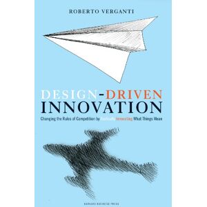 Verganti, Roberto Design Driven Innovation: Changing the Rules of Competition by Radically Innovating What Things Mean Verganti, Roberto Design Driven Innovation: Changing the Rules of Competition by Radically Innovating What Things Mean