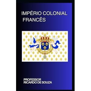 de Souza, Professor Ricardo Império Colonial Francês: História de Souza, Professor Ricardo Império Colonial Francês: História