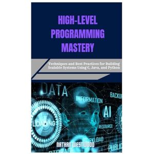 Westwood, Nathan HIGH-LEVEL PROGRAMMING MASTERY: Techniques and Best Practices for Building Scalable Systems Using C, Java, and Python Westwood, Nathan HIGH-LEVEL PROGRAMMING MASTERY: Techniques and Best Practices for Building Scalable Systems Using C, Java, and Python